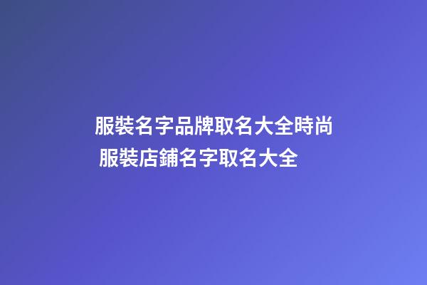 服裝名字品牌取名大全時尚 服裝店鋪名字取名大全-第1張-店鋪起名-玄機派